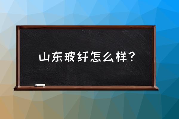 淄博市的玻璃纤维厂有哪些 山东玻纤怎么样？