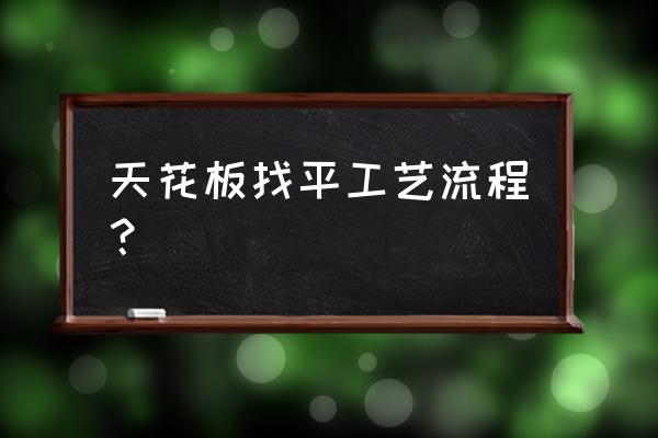 客厅房顶怎么找平 天花板找平工艺流程？