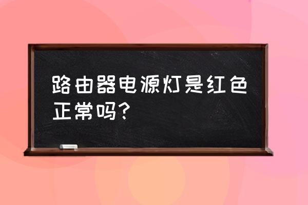 路由器有红灯亮正常吗 路由器电源灯是红色正常吗？