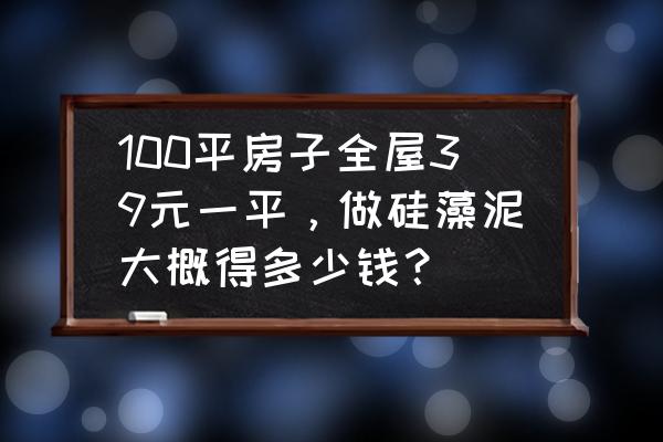 用硅藻泥装修100平方要多少钱 100平房子全屋39元一平，做硅藻泥大概得多少钱？