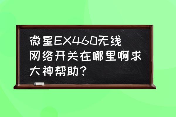 微星无线网卡开关在哪里 微星EX460无线网络开关在哪里啊求大神帮助？