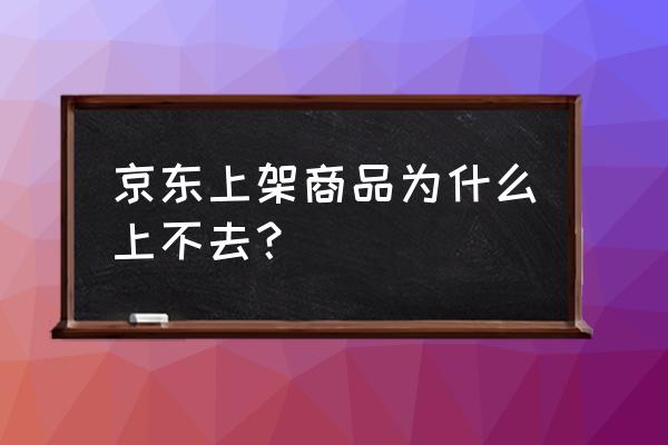 京东商品上架待审核怎么审核 京东上架商品为什么上不去？