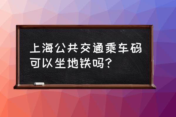 上海乘车码小程序可以乘坐地铁吗 上海公共交通乘车码可以坐地铁吗？