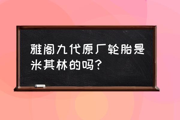 九代雅阁用什么轮胎 雅阁九代原厂轮胎是米其林的吗？