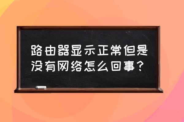 路由器能连上但没网怎么回事 路由器显示正常但是没有网络怎么回事？