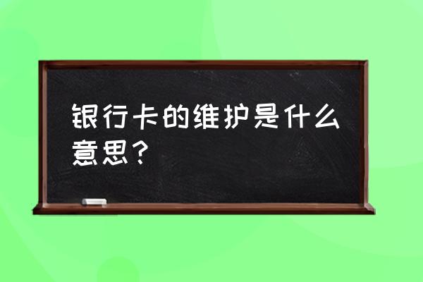 金融系统维护是什么意思 银行卡的维护是什么意思？