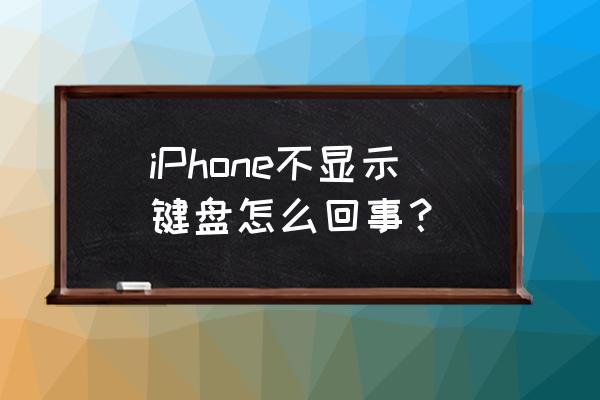 苹果手机的键盘不见了怎么找回来 iPhone不显示键盘怎么回事？