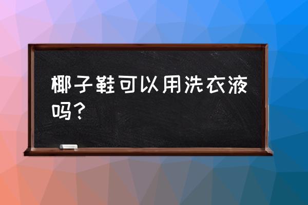 yeezy可以用洗衣液洗吗 椰子鞋可以用洗衣液吗？