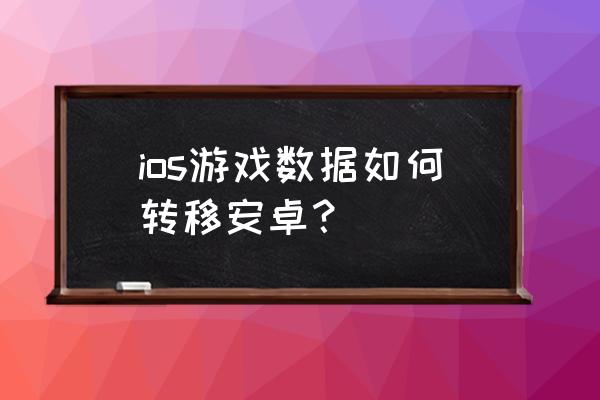 梦幻西游手游苹果能转安卓系统吗 ios游戏数据如何转移安卓？