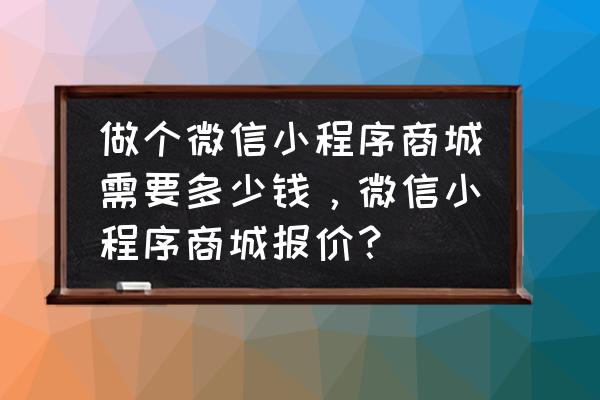 东莞开发小程序商城多少钱 做个微信小程序商城需要多少钱，微信小程序商城报价？