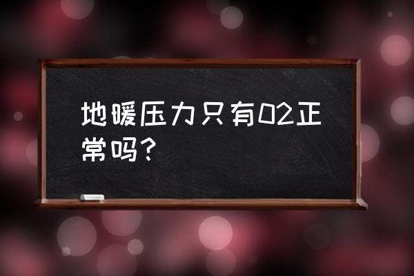 地暖管和水管承受的压力是多少度 地暖压力只有02正常吗？