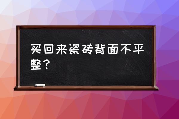 蒙娜丽莎瓷砖不平该怎么办 买回来瓷砖背面不平整？