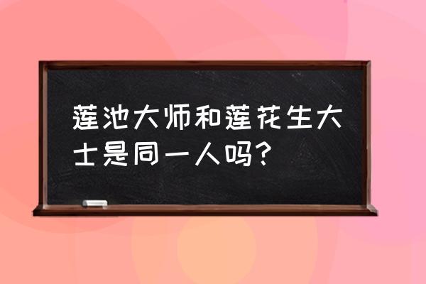 莲花生大士是什么神 莲池大师和莲花生大士是同一人吗？