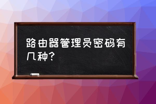 路由器账号密码一样吗 路由器管理员密码有几种？