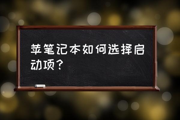 苹果如何选择启动系统文件夹 苹笔记本如何选择启动项？