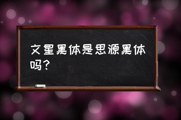 思源字体是哪家 文星黑体是思源黑体吗？