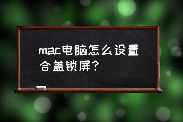 苹果笔记本怎么设置合盖睡眠 mac电脑怎么设置合盖锁屏？