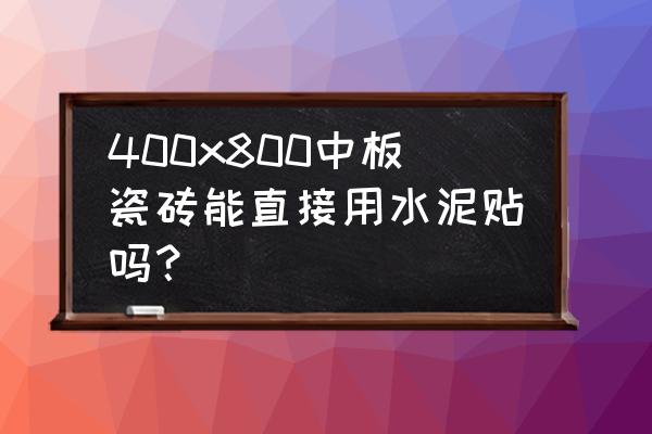 地板砖能不能用水泥向墙上粘呢 400x800中板瓷砖能直接用水泥贴吗？