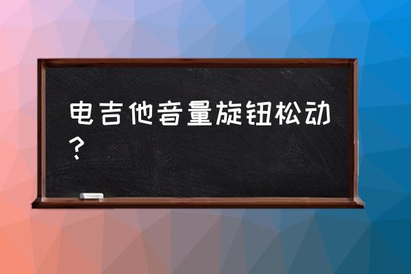 吉他旋钮特别松怎么办 电吉他音量旋钮松动？