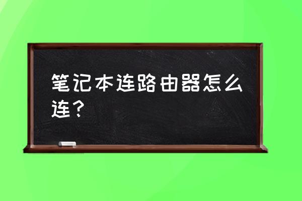 有路由器怎么连接笔记本电脑 笔记本连路由器怎么连？