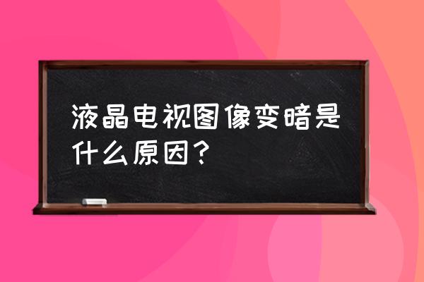 液晶电视突然变暗是什么原因 液晶电视图像变暗是什么原因？