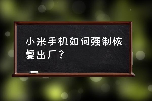 小米手机怎么强行重置 小米手机如何强制恢复出厂？