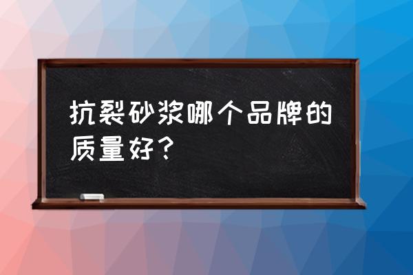 真石漆抗裂砂浆有什么品牌 抗裂砂浆哪个品牌的质量好？