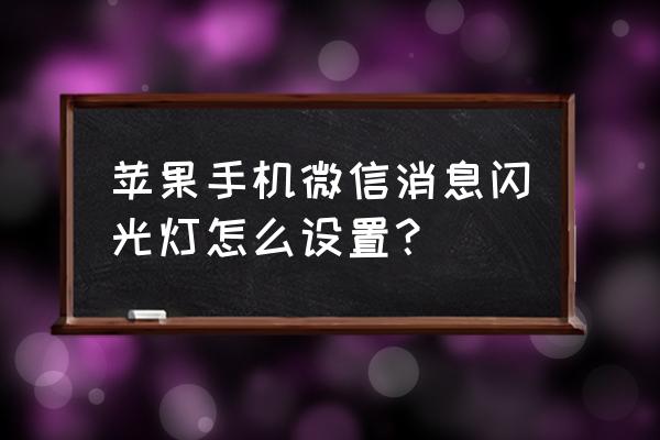 苹果7p怎么设置消息闪光灯 苹果手机微信消息闪光灯怎么设置？