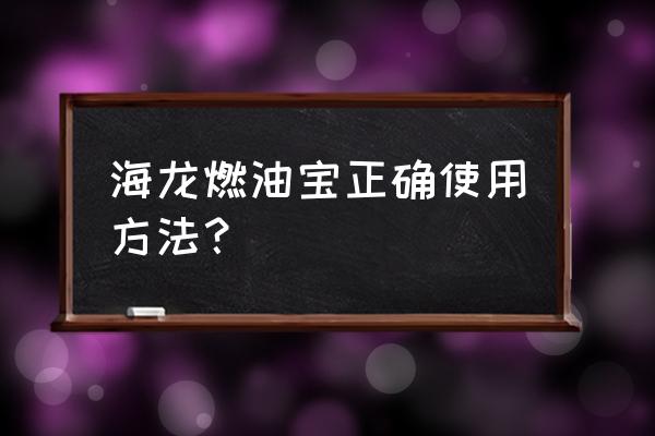 海龙燃油宝什么时候用 海龙燃油宝正确使用方法？