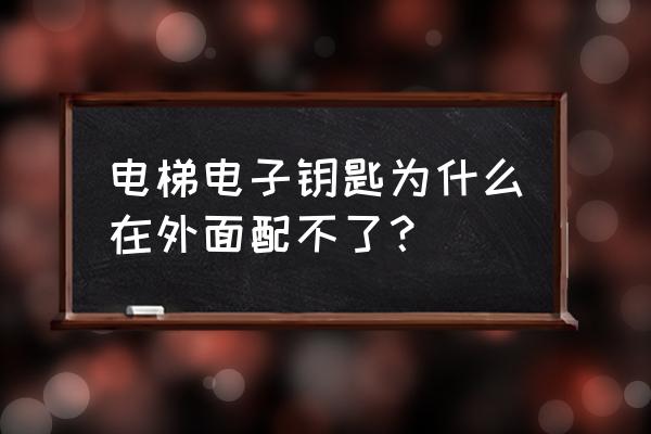 刷卡电梯的钥匙能配吗 电梯电子钥匙为什么在外面配不了？