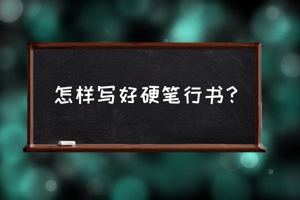 怎样快速练好硬笔书法行书 怎样写好硬笔行书？