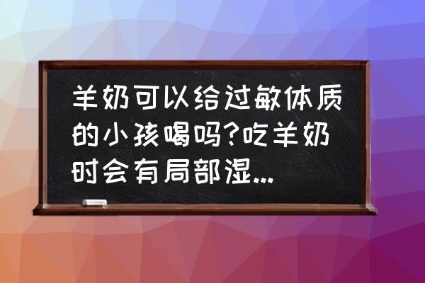 过敏体质婴儿可以吃羊奶粉吗 羊奶可以给过敏体质的小孩喝吗?吃羊奶时会有局部湿疹，会有什么影响？