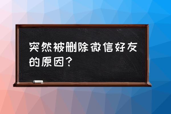 微信没删好友为什么显示删了 突然被删除微信好友的原因？