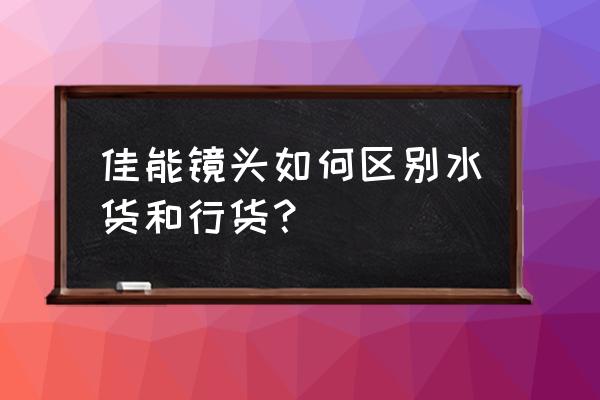 镜头行货水货有什么区别呀 佳能镜头如何区别水货和行货？