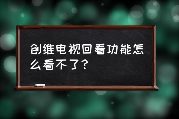 创维电视可以回放吗 创维电视回看功能怎么看不了？