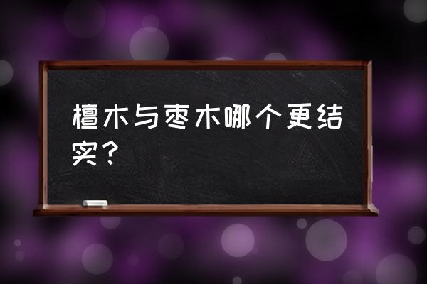 檀木与枣木哪个更结实 檀木与枣木哪个更结实？