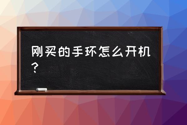 卡古驰智能手环怎么打开 刚买的手环怎么开机？