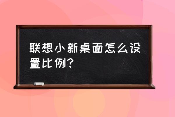 联想笔记本桌面怎么变小 联想小新桌面怎么设置比例？