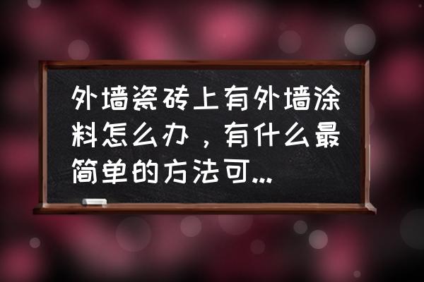 瓷砖粘上涂料怎么去除 外墙瓷砖上有外墙涂料怎么办，有什么最简单的方法可以去掉？