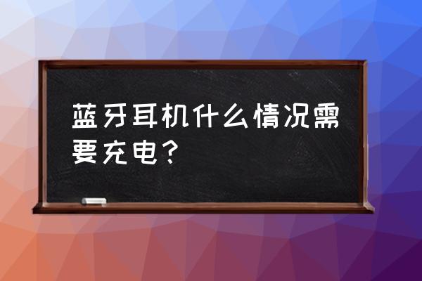 迷你无线蓝牙耳机什么时候要充电 蓝牙耳机什么情况需要充电？