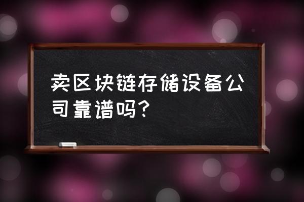 区块链存储哪家好 卖区块链存储设备公司靠谱吗？