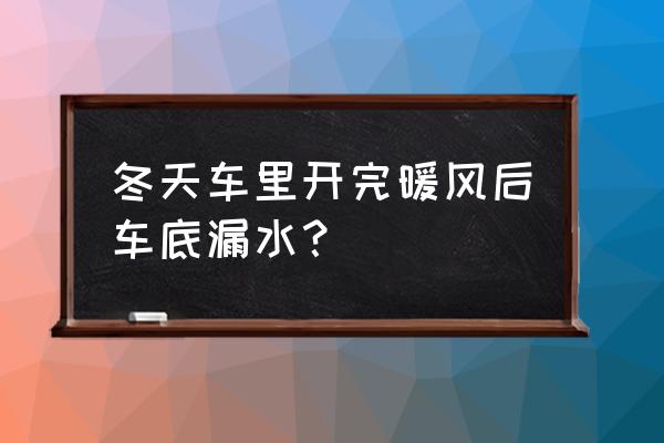 车开空调暖风是不是底盘滴水 冬天车里开完暖风后车底漏水？