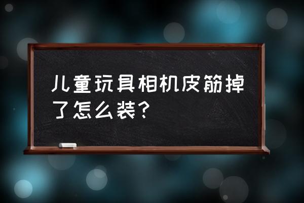 儿童玩具照相机里面皮筋怎么装的 儿童玩具相机皮筋掉了怎么装？