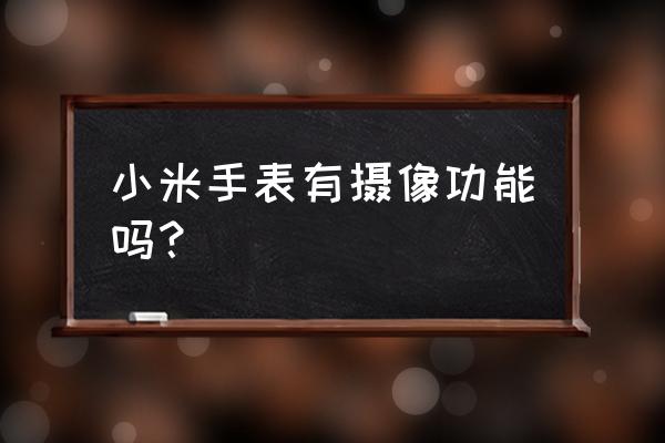 哪个智能手表有录像功能 小米手表有摄像功能吗？