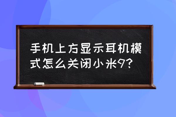 怎么把小米手机的耳机关了 手机上方显示耳机模式怎么关闭小米9？