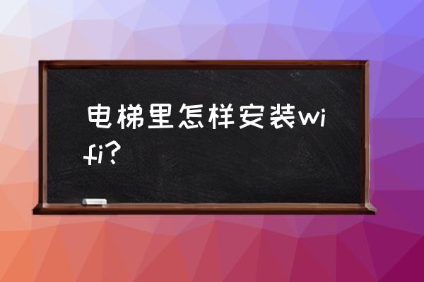 电梯信号要装什么 电梯里怎样安装wifi？