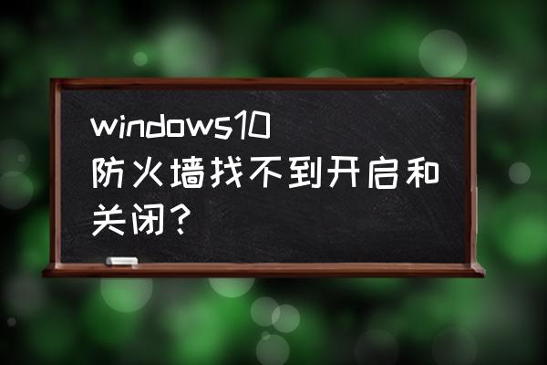 怎么关闭启用防火墙通知 windows10防火墙找不到开启和关闭？