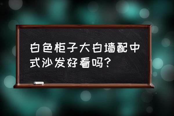 白色背景墙配深色木沙发好吗 白色柜子大白墙配中式沙发好看吗？