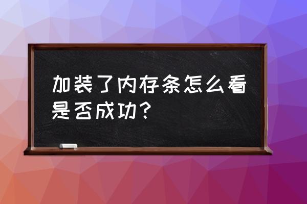 电脑插上内存条怎么看 加装了内存条怎么看是否成功？