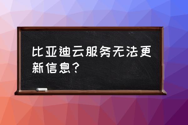 比亚迪云服务更新不了怎么办 比亚迪云服务无法更新信息？